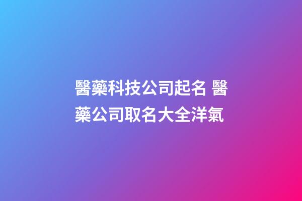 醫藥科技公司起名 醫藥公司取名大全洋氣-第1張-公司起名-玄機派